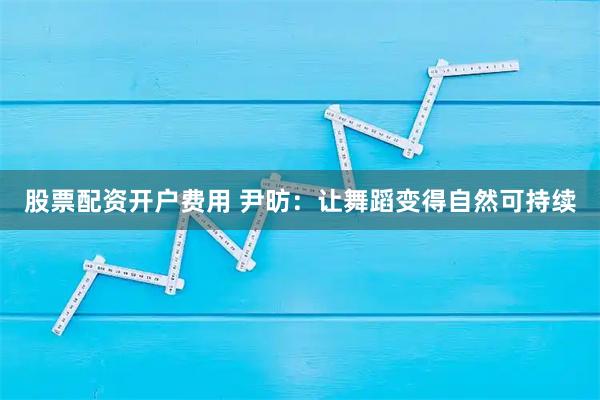 股票配资开户费用 尹昉：让舞蹈变得自然可持续