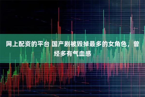 网上配资的平台 国产剧被毁掉最多的女角色，曾经多有气血感