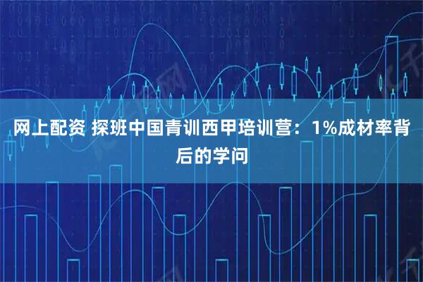 网上配资 探班中国青训西甲培训营：1%成材率背后的学问