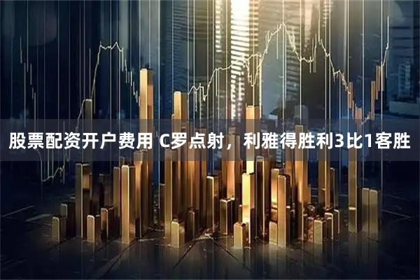 股票配资开户费用 C罗点射，利雅得胜利3比1客胜