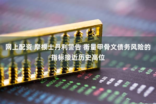 网上配资 摩根士丹利警告 衡量甲骨文债务风险的指标接近历史高位