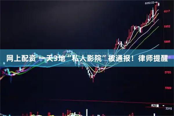 网上配资 一天3地“私人影院”被通报！律师提醒