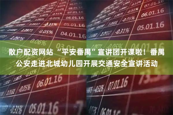 散户配资网站 “平安番禺”宣讲团开课啦!番禺公安走进北城幼儿园开展交通安全宣讲活动