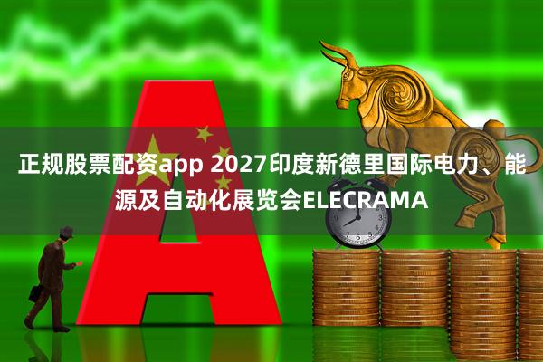 正规股票配资app 2027印度新德里国际电力、能源及自动化展览会ELECRAMA