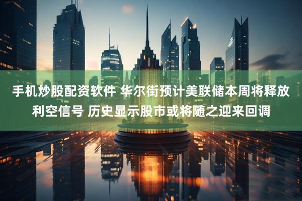 手机炒股配资软件 华尔街预计美联储本周将释放利空信号 历史显示股市或将随之迎来回调